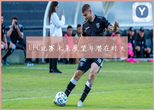 UFC比赛未来展望与潜在对决