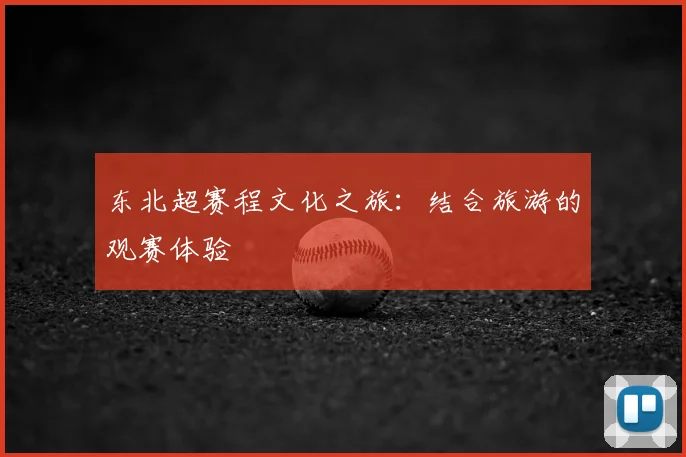 东北超赛程文化之旅：结合旅游的观赛体验