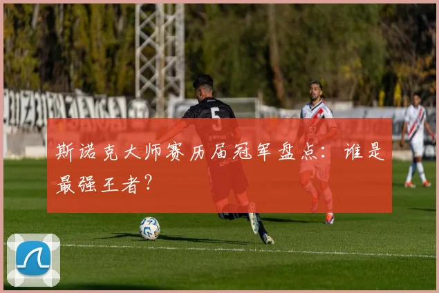 斯诺克大师赛历届冠军盘点:谁是最强王者?