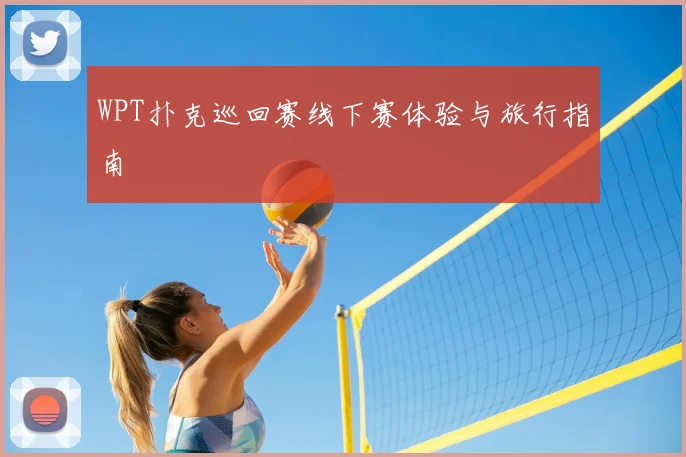 WPT扑克巡回赛线下赛体验与旅行指南