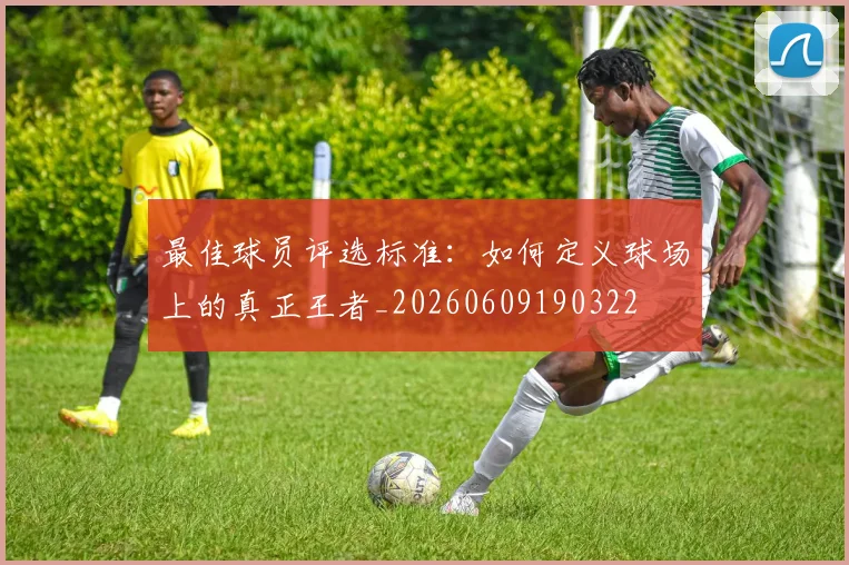 最佳球员评选标准:如何定义球场上的真正王者_20260609190322