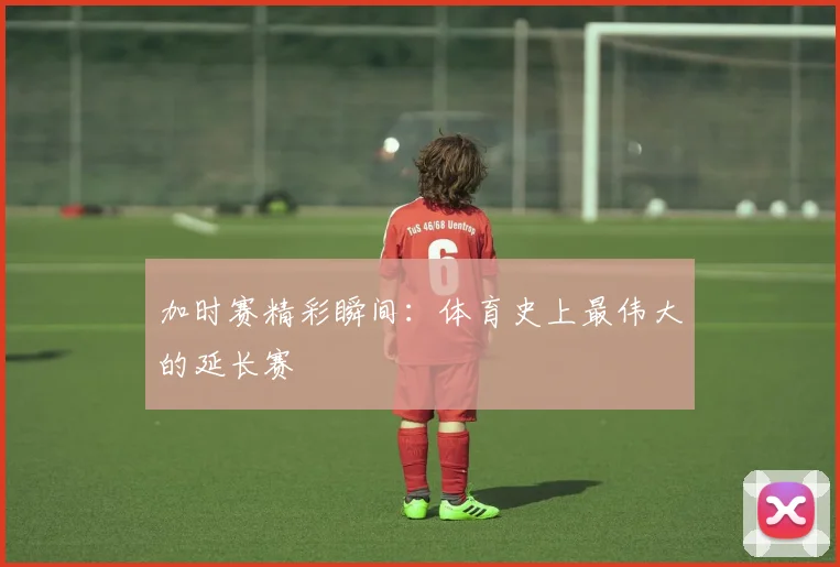 加时赛精彩瞬间:体育史上最伟大的延长赛