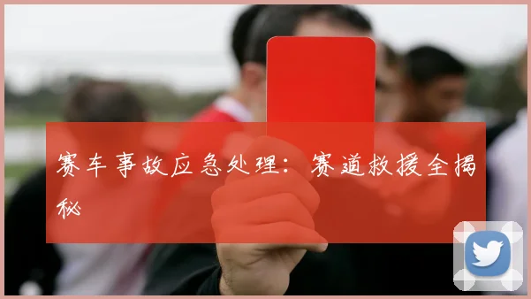 赛车事故应急处理:赛道救援全揭秘