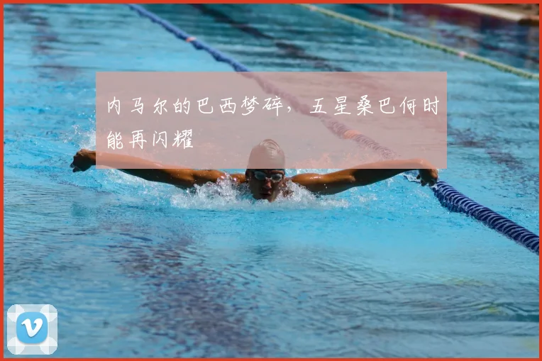 内马尔的巴西梦碎,五星桑巴何时能再闪耀