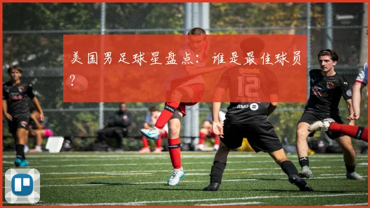 美国男足球星盘点：谁是最佳球员？