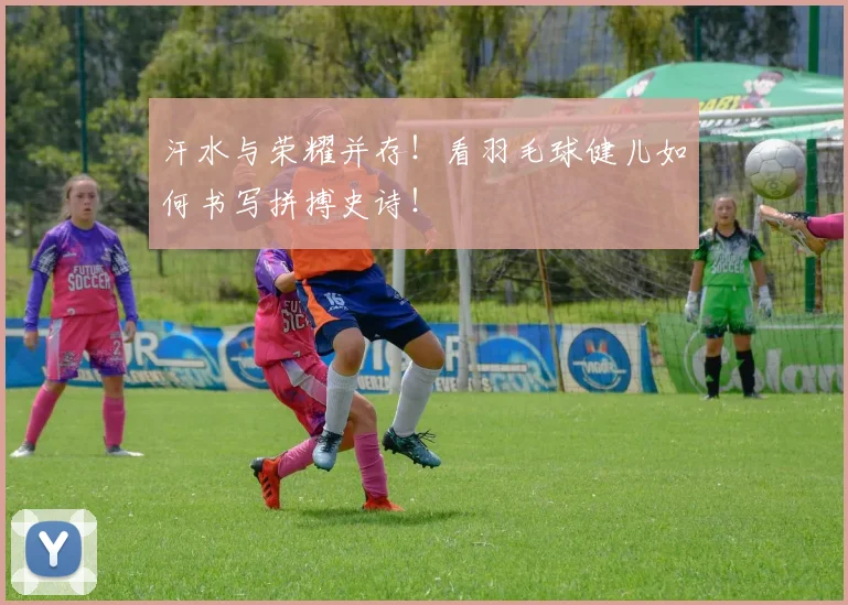 汗水与荣耀并存!看羽毛球健儿如何书写拼搏史诗!