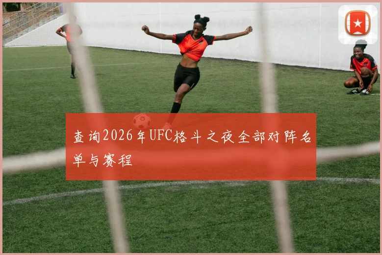 查询2026年UFC格斗之夜全部对阵名单与赛程