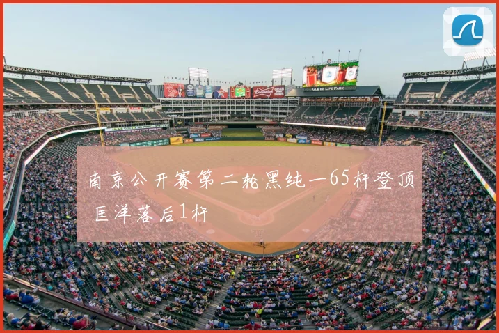 南京公开赛第二轮黑纯一65杆登顶 匡洋落后1杆