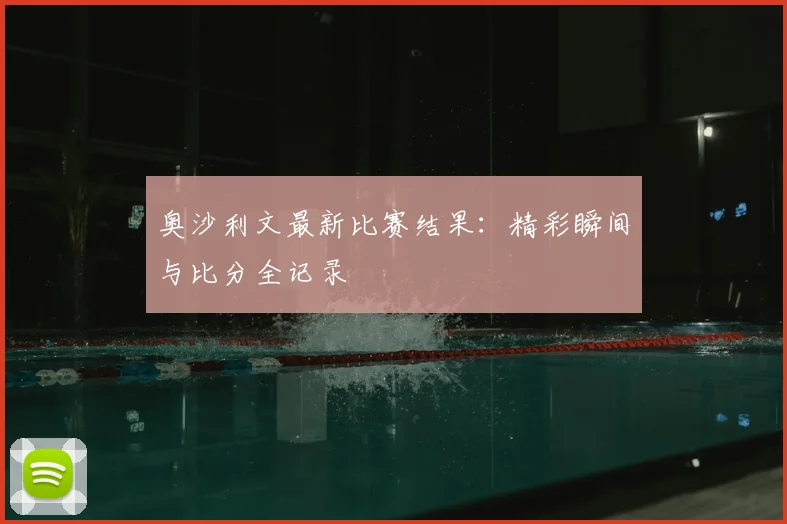 奥沙利文最新比赛结果:精彩瞬间与比分全记录