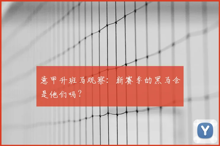 意甲升班马观察:新赛季的黑马会是他们吗?