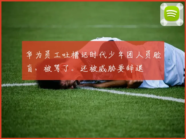 华为员工吐槽记时代少年团人员脸盲,被骂了。还被威胁要辞退