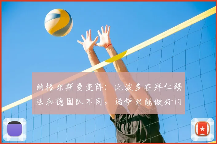 纳格尔斯曼变阵：比波多在拜仁踢法和德国队不同，诺伊尔能做好门将补位
