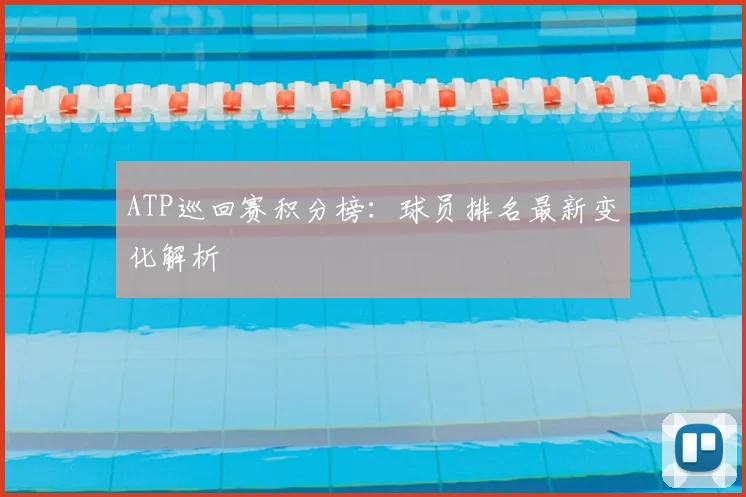 ATP巡回赛积分榜:球员排名最新变化解析