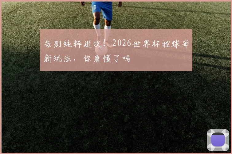 告别纯粹进攻！2026世界杯控球率新玩法，你看懂了吗