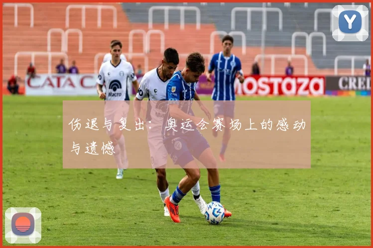 伤退与复出：奥运会赛场上的感动与遗憾