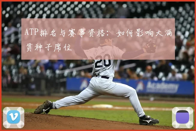 ATP排名与赛事资格:如何影响大满贯种子席位