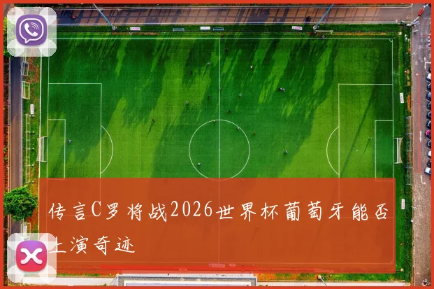 传言C罗将战2026世界杯葡萄牙能否上演奇迹