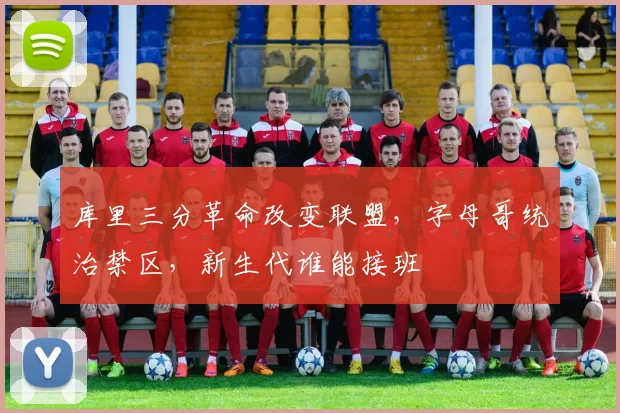 库里三分革命改变联盟，字母哥统治禁区，新生代谁能接班
