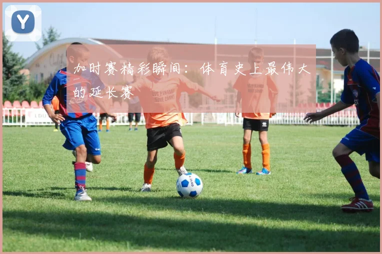 加时赛精彩瞬间:体育史上最伟大的延长赛