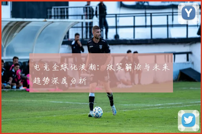 电竞全球化浪潮：政策解读与未来趋势深度分析