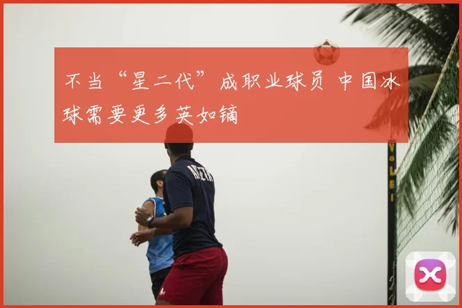 不当“星二代”成职业球员 中国冰球需要更多英如镝