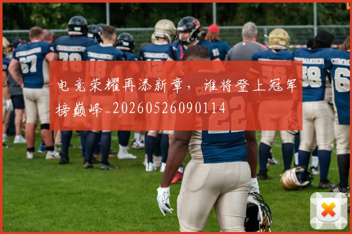 电竞荣耀再添新章,谁将登上冠军榜巅峰_20260526090114