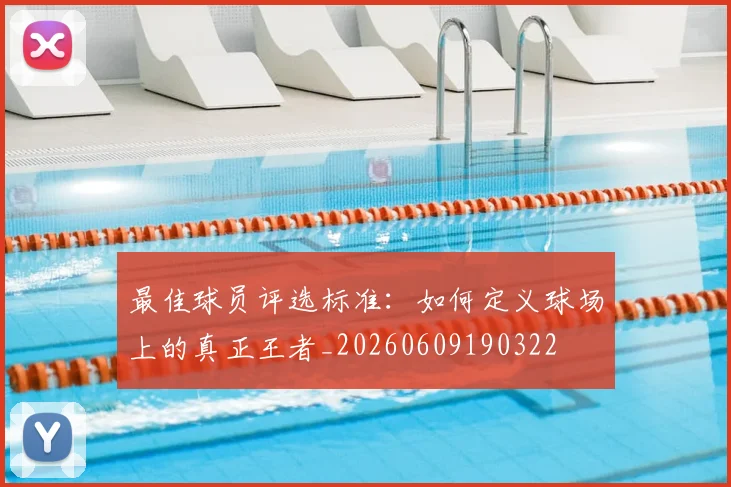 最佳球员评选标准：如何定义球场上的真正王者_20260609190322
