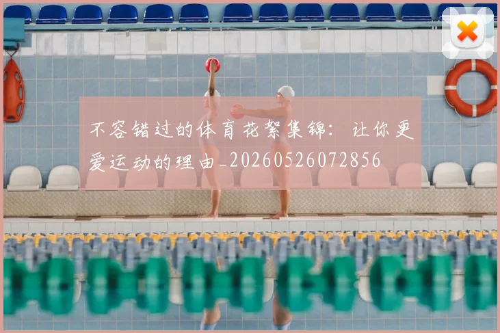不容错过的体育花絮集锦：让你更爱运动的理由_20260526072856