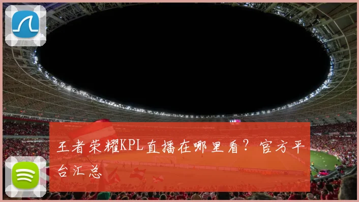 王者荣耀KPL直播在哪里看？官方平台汇总