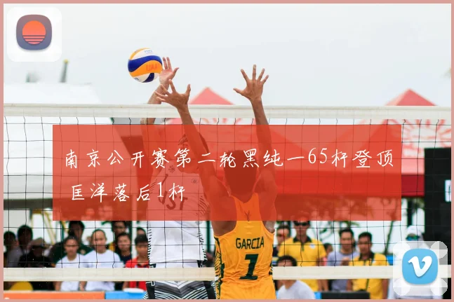 南京公开赛第二轮黑纯一65杆登顶 匡洋落后1杆