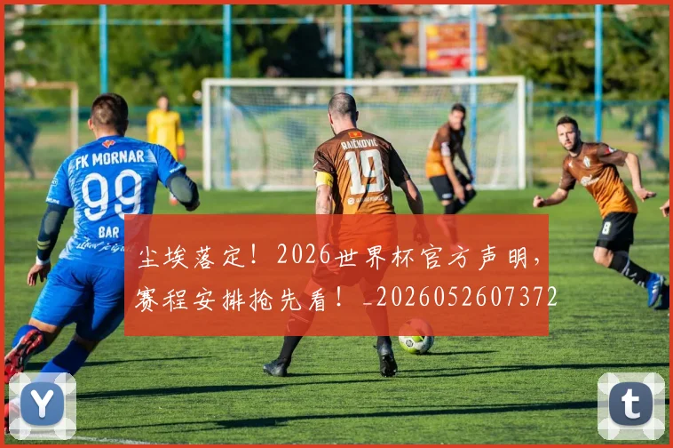 尘埃落定！2026世界杯官方声明，赛程安排抢先看！_20260526073725