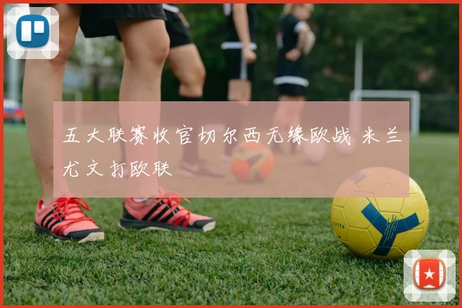 五大联赛收官切尔西无缘欧战 米兰尤文打欧联