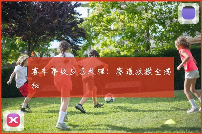 赛车事故应急处理：赛道救援全揭秘