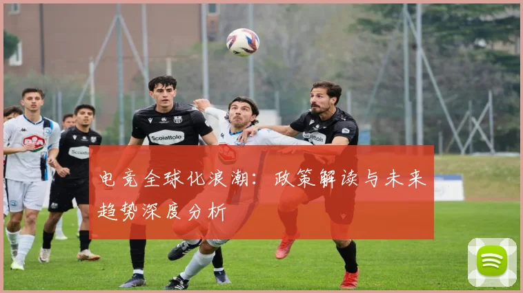 电竞全球化浪潮:政策解读与未来趋势深度分析