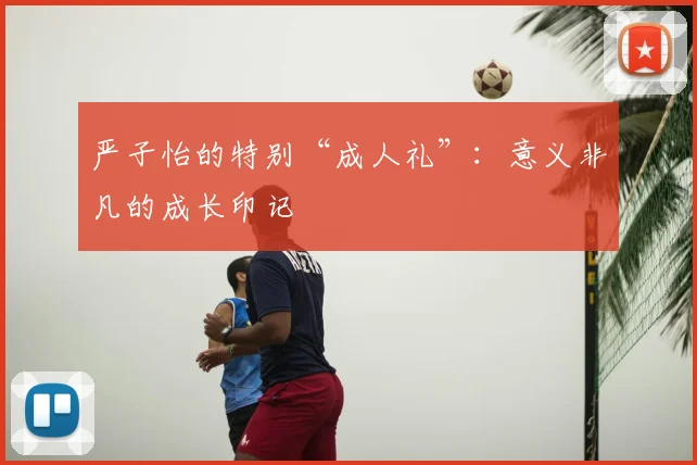 严子怡的特别“成人礼”：意义非凡的成长印记